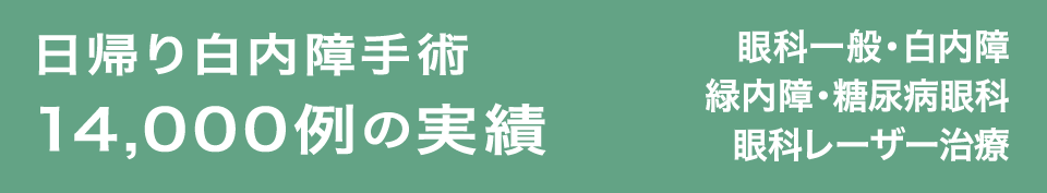 日帰り白内障手術 14,000例の実績 眼科一般・白内障・緑内障・糖尿病眼科・眼科レーザー治療